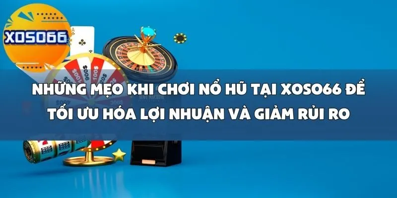 Những Mẹo Khi Chơi Nổ Hũ Tại Xoso66 Để Tối Ưu Hóa Lợi Nhuận Và Giảm Rủi Ro